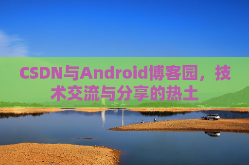 CSDN与Android博客园，技术交流与分享的热土